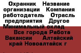 Охранник › Название организации ­ Компания-работодатель › Отрасль предприятия ­ Другое › Минимальный оклад ­ 9 850 - Все города Работа » Вакансии   . Алтайский край,Новоалтайск г.